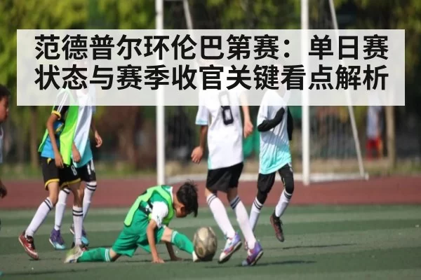 范德普尔环伦巴第赛：单日赛状态与赛季收官关键看点解析